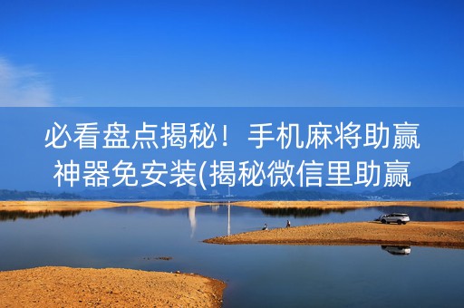 必看盘点揭秘！手机麻将助赢神器免安装(揭秘微信里助赢神器)