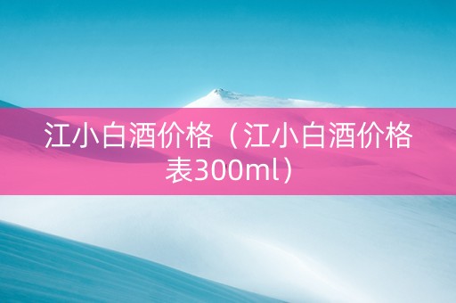 江小白酒价格（江小白酒价格表300ml）