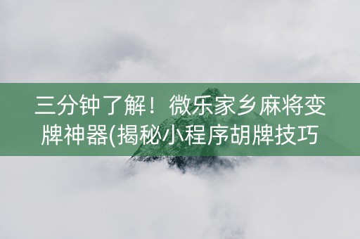 三分钟了解！微乐家乡麻将变牌神器(揭秘小程序胡牌技巧)