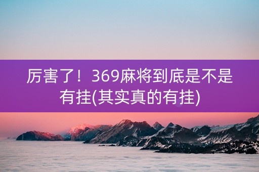 厉害了！369麻将到底是不是有挂(其实真的有挂)