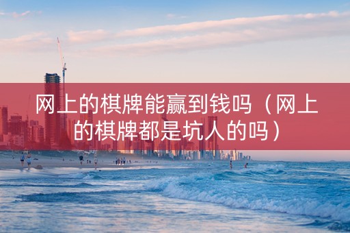 网上的棋牌能赢到钱吗（网上的棋牌都是坑人的吗）