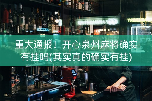 重大通报！开心泉州麻将确实有挂吗(其实真的确实有挂)