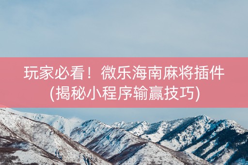 玩家必看！微乐海南麻将插件(揭秘小程序输赢技巧)
