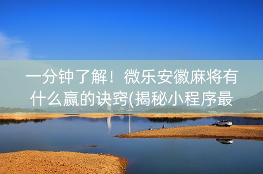 一分钟了解！微乐安徽麻将有什么赢的诀窍(揭秘小程序最新神器下载)