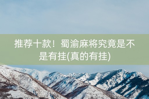 推荐十款！蜀渝麻将究竟是不是有挂(真的有挂)