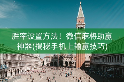 胜率设置方法！微信麻将助赢神器(揭秘手机上输赢技巧)