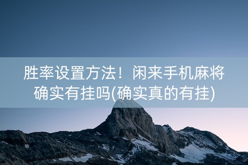 胜率设置方法！闲来手机麻将确实有挂吗(确实真的有挂)