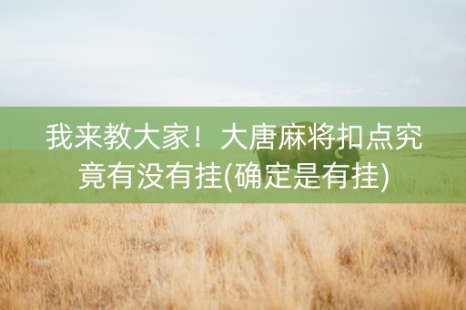 我来教大家！大唐麻将扣点究竟有没有挂(确定是有挂)