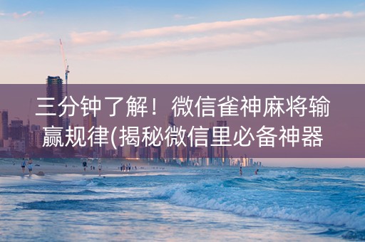三分钟了解！微信雀神麻将输赢规律(揭秘微信里必备神器)