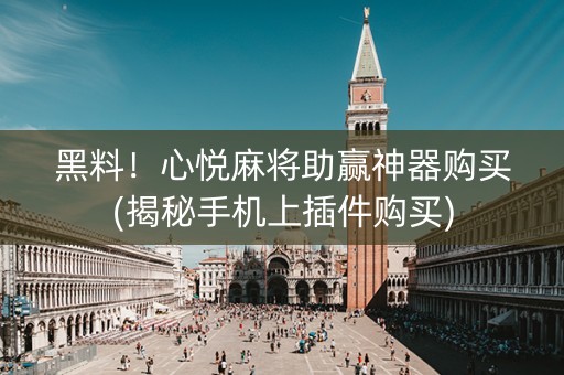 黑料！心悦麻将助赢神器购买(揭秘手机上插件购买)