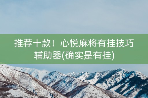 推荐十款！心悦麻将有挂技巧辅助器(确实是有挂)