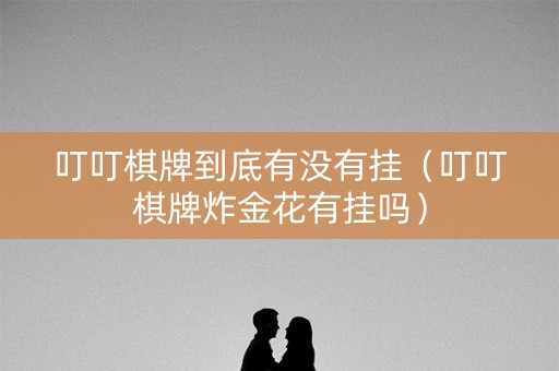 叮叮棋牌到底有没有挂（叮叮棋牌炸金花有挂吗）
