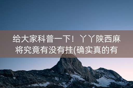 给大家科普一下！丫丫陕西麻将究竟有没有挂(确实真的有挂)