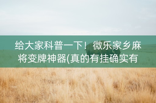 给大家科普一下！微乐家乡麻将变牌神器(真的有挂确实有挂)