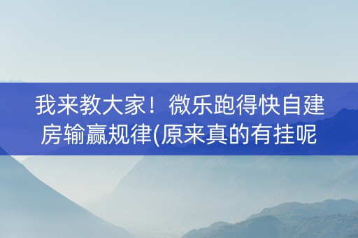 我来教大家！微乐跑得快自建房输赢规律(原来真的有挂呢)