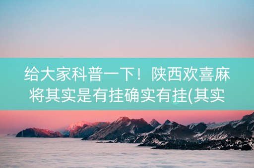 给大家科普一下！陕西欢喜麻将其实是有挂确实有挂(其实是有挂的)