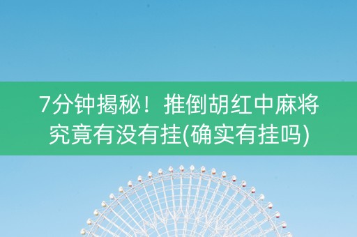 7分钟揭秘！推倒胡红中麻将究竟有没有挂(确实有挂吗)