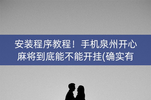安装程序教程！手机泉州开心麻将到底能不能开挂(确实有挂吗)