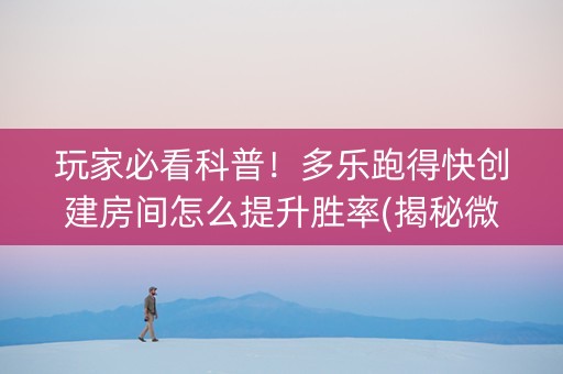 玩家必看科普！多乐跑得快创建房间怎么提升胜率(揭秘微信里赢的秘诀)