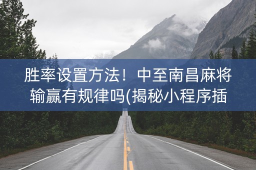 胜率设置方法！中至南昌麻将输赢有规律吗(揭秘小程序插件免费)