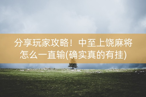 分享玩家攻略！中至上饶麻将怎么一直输(确实真的有挂)