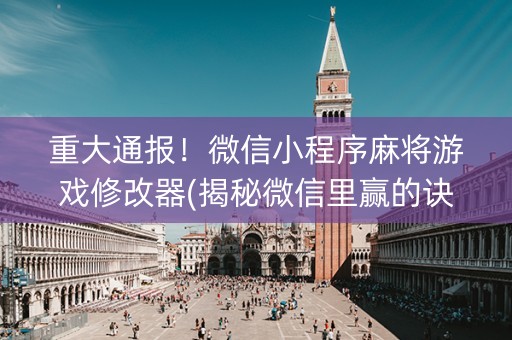 重大通报！微信小程序麻将游戏修改器(揭秘微信里赢的诀窍)