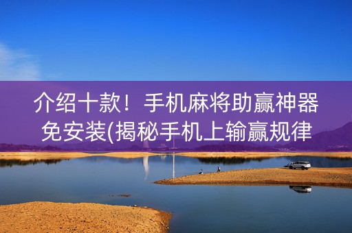 介绍十款！手机麻将助赢神器免安装(揭秘手机上输赢规律)