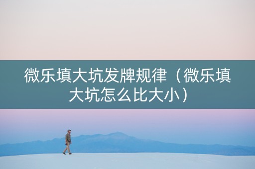 微乐填大坑发牌规律（微乐填大坑怎么比大小）