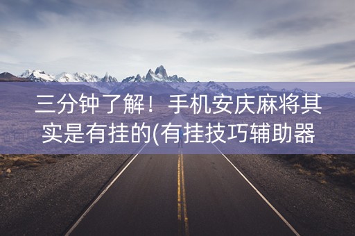 三分钟了解！手机安庆麻将其实是有挂的(有挂技巧辅助器)