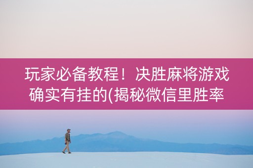 玩家必备教程！决胜麻将游戏确实有挂的(揭秘微信里胜率到哪调)