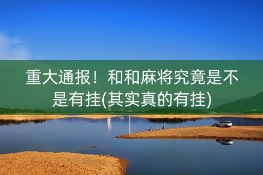 重大通报！和和麻将究竟是不是有挂(其实真的有挂)
