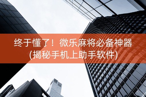 终于懂了！微乐麻将必备神器(揭秘手机上助手软件)