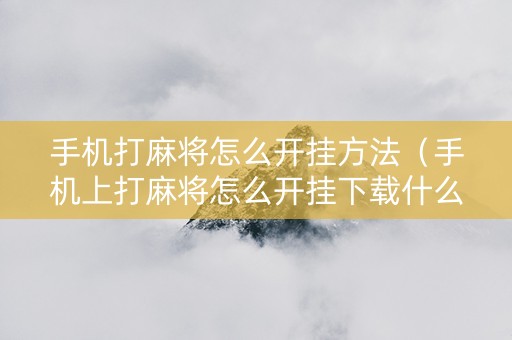 手机打麻将怎么开挂方法（手机上打麻将怎么开挂下载什么软件）