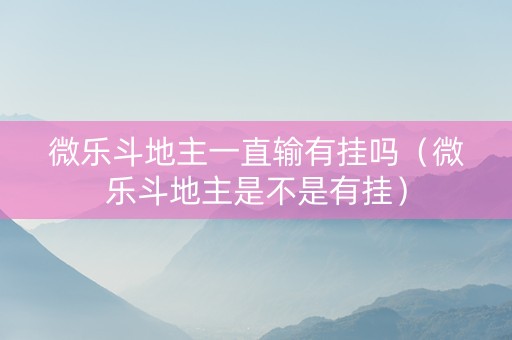 微乐斗地主一直输有挂吗（微乐斗地主是不是有挂）