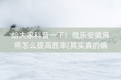 给大家科普一下！微乐安徽麻将怎么提高胜率(其实真的确实有挂)