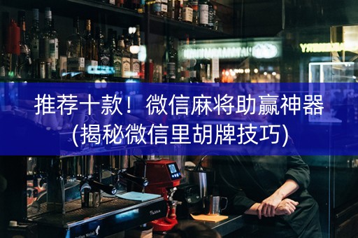 推荐十款！微信麻将助赢神器(揭秘微信里胡牌技巧)