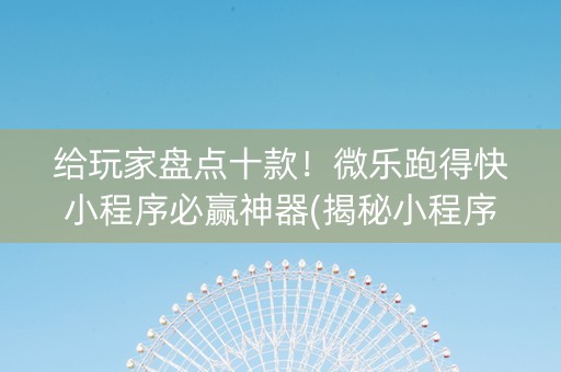 给玩家盘点十款！微乐跑得快小程序必赢神器(揭秘小程序插件下载)