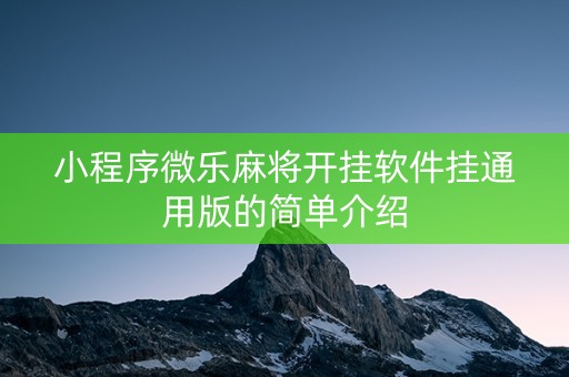 小程序微乐麻将开挂软件挂通用版的简单介绍