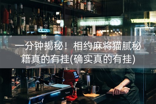 一分钟揭秘！相约麻将猫腻秘籍真的有挂(确实真的有挂)