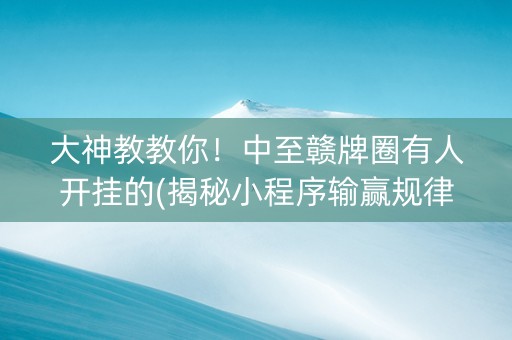 大神教教你！中至赣牌圈有人开挂的(揭秘小程序输赢规律)