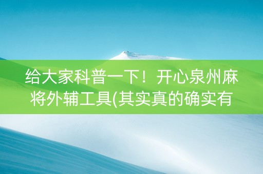 给大家科普一下！开心泉州麻将外辅工具(其实真的确实有挂)