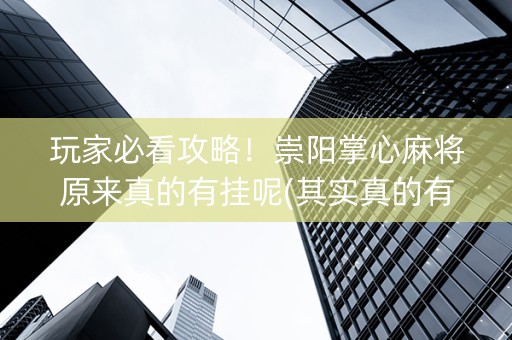 玩家必看攻略！崇阳掌心麻将原来真的有挂呢(其实真的有挂)