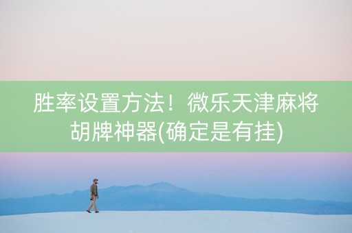 胜率设置方法！微乐天津麻将胡牌神器(确定是有挂)