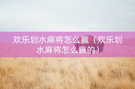 欢乐划水麻将怎么赢（欢乐划水麻将怎么赢的）