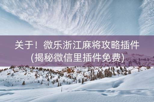 关于！微乐浙江麻将攻略插件(揭秘微信里插件免费)