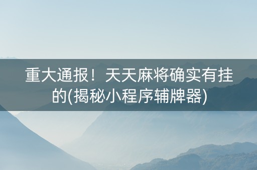 重大通报！天天麻将确实有挂的(揭秘小程序辅牌器)