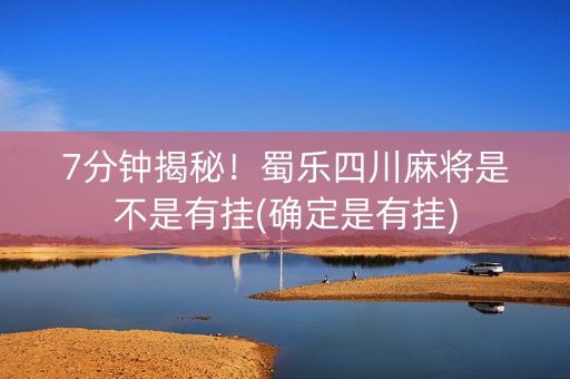 7分钟揭秘！蜀乐四川麻将是不是有挂(确定是有挂)
