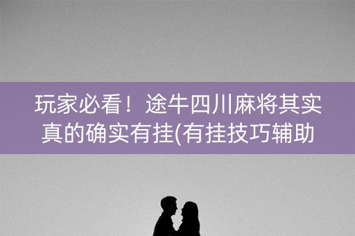 玩家必看！途牛四川麻将其实真的确实有挂(有挂技巧辅助器)
