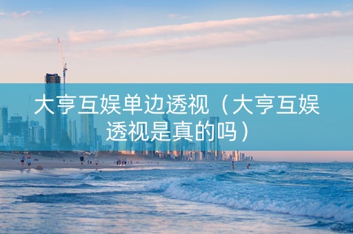 大亨互娱单边透视（大亨互娱透视是真的吗）