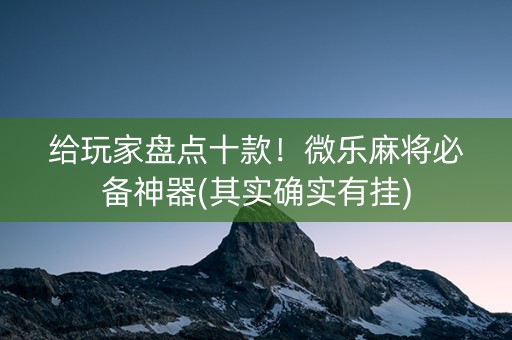 给玩家盘点十款！微乐麻将必备神器(其实确实有挂)